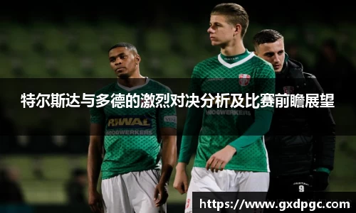 特尔斯达与多德的激烈对决分析及比赛前瞻展望