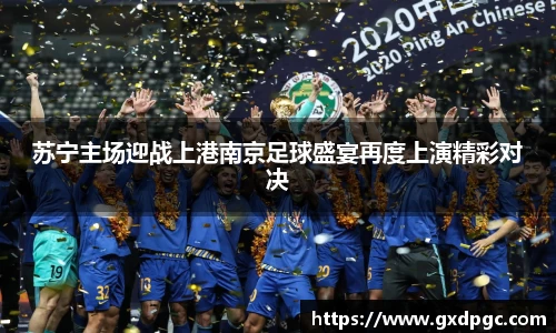 苏宁主场迎战上港南京足球盛宴再度上演精彩对决