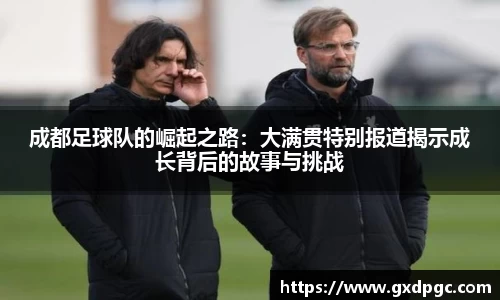 成都足球队的崛起之路：大满贯特别报道揭示成长背后的故事与挑战