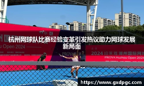 杭州网球队比赛经验变革引发热议助力网球发展新局面